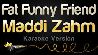 Maddi Zahm  Fat Funny Friend Karaoke Version [upl. by Oguh]