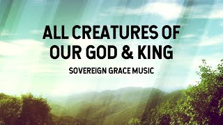 All Creatures of Our God amp King  Sovereign Grace Music Lyric Video [upl. by Ttezil978]